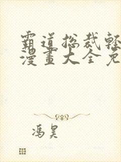 霸道总裁轻轻爱漫画大全免费下拉式