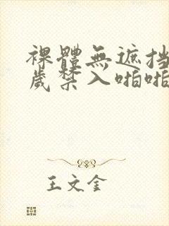 裸体无遮挡十八岁禁入啪啪视频