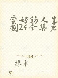 蛮好的人生电视剧24全集免费观看