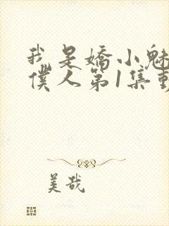 我是娇小魅魔的仆人第1集动漫版在线