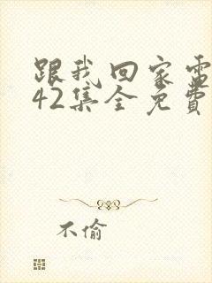 跟我回家电视剧42集全免费看