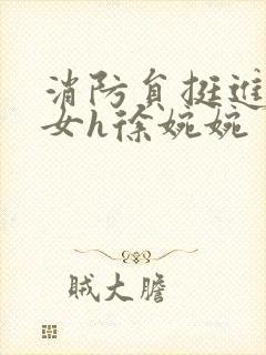 消防员挺进乖乖女h徐婉婉