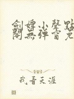 剑婢小声点笔趣阁无弹窗免费阅读全文