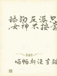舔狗反派只想苟,女神不按套路出牌