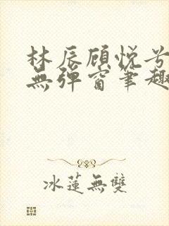 林辰顾悦兮正版无弹窗笔趣阁