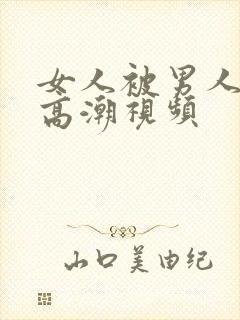 女人被男人玩到高潮视频