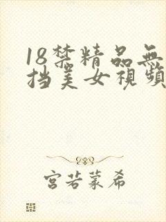 18禁精品无遮挡美女视频网站