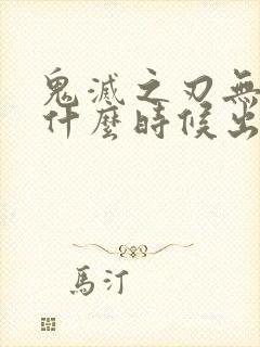 鬼灭之刃无限城什么时候出