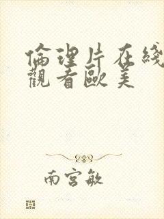 伦理片在线免费观看欧美