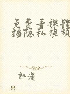 免费看裸体无遮挡隐私视频动漫