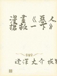 漫画《恶人想要抢救一下》免费阅读