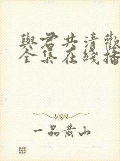 与君共清欢短剧全集在线播放