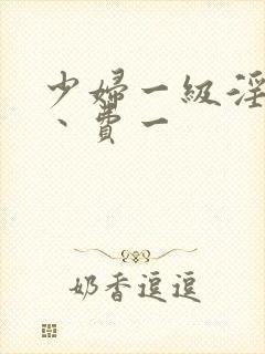 少妇一级淫片免丶费一