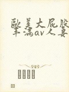 欧美大屁股大乳丰满av人妻