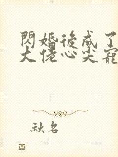 闪婚后成了满级大佬心尖宠大结局