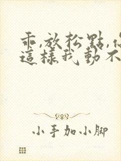 乖,放松点,你这样我动不了