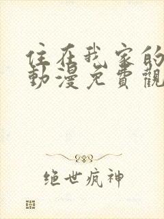 住在我家的辣妹动漫免费观看全集