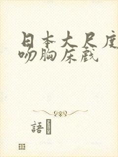 日本大尺度做爰吻胸床戏