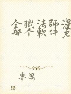 全职法师漫画在哪个软件免费阅读