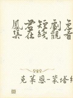 凤君短剧免费全集在线观看高清