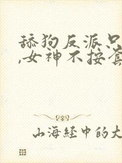 舔狗反派只想苟,女神不按套路出牌