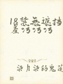 18禁无遮挡羞羞污污污