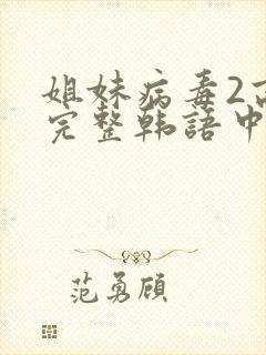 姐妹病毒2高清完整韩语中文字