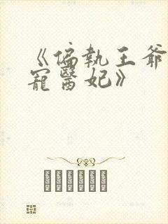 《偏执王爷的团宠医妃》