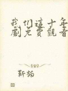我们这十年电视剧免费观看全集完整版