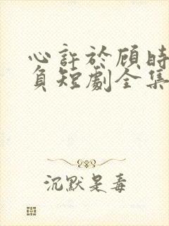 心许于顾时光不负短剧全集免费