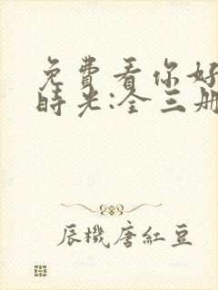 免费看你好,旧时光:全三册