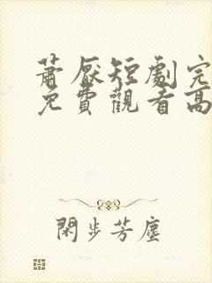 萧厌短剧完整版免费观看高清