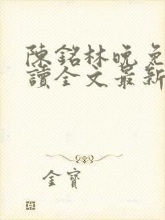 陈铭林晚免费阅读全文最新章节