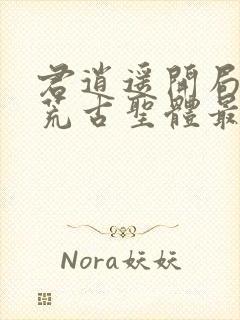 君逍遥开局签到荒古圣体最新