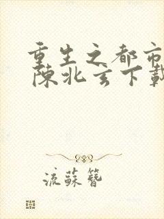 重生之都市修仙 陈北玄下载