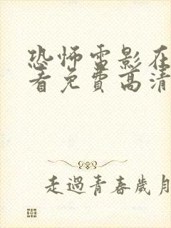 恐怖电影在线观看免费高清恐