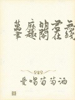 万历明君无删减笔趣阁在线阅读全文封面