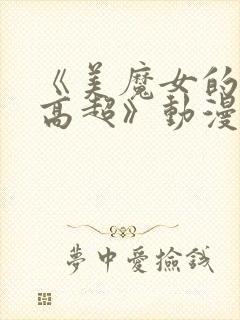 《美魔女的究极高超》动漫