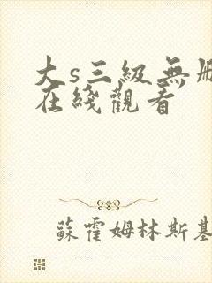 大s三级无删减在线观看