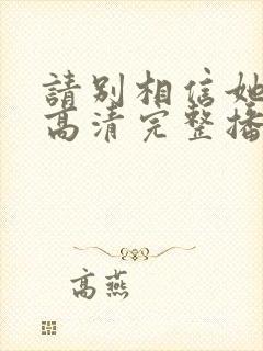 请别相信她在线高清完整播放免费封面