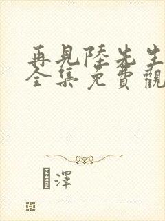 再见陆先生短剧全集免费观看高清