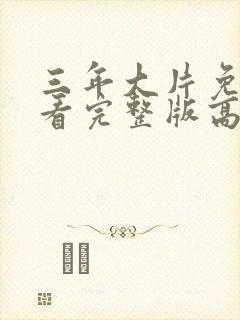 三年大片免费观看完整版高清第一集