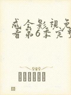成全影视免费观看第6季完整版高清