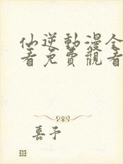 仙逆动漫全集观看免费观看樱花动漫