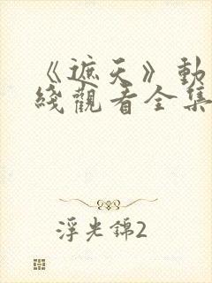 《遮天》动漫在线观看全集高清