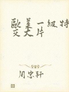 欧美一级特黄牲交大片