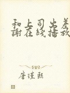 和上司出差被内谢在线播放封面