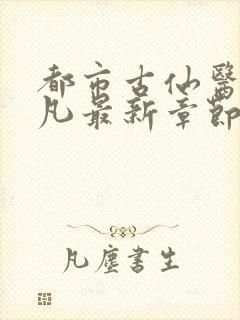 都市古仙医叶不凡最新章节