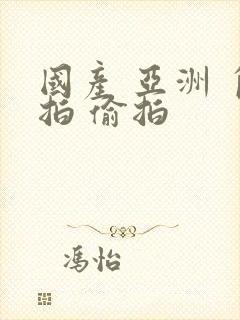 国产 亚洲 自拍 偷拍