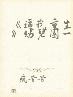 《逼我重生是吧》幼儿园一把手